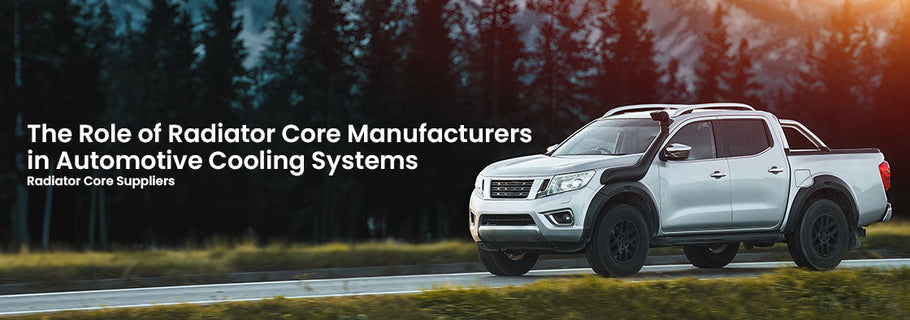 The Role of Radiator Core Manufacturers in Automotive Cooling Systems